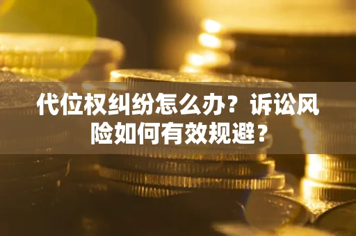 武汉代位权纠纷怎么办？诉讼风险如何有效规避？
