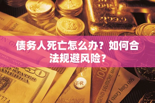 武汉债务人死亡怎么办？如何合法规避风险？