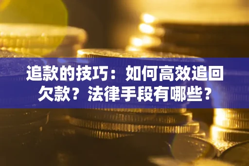 武汉追款的技巧：如何高效追回欠款？法律手段有哪些？
