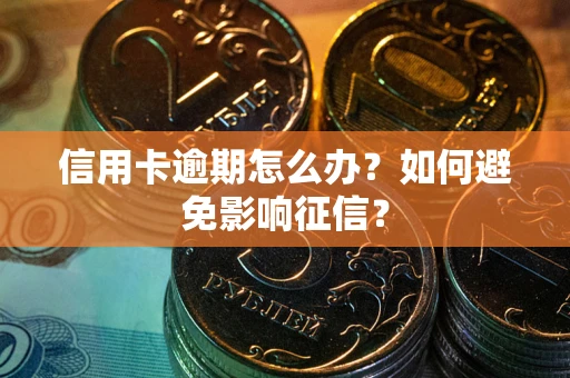 武汉信用卡逾期怎么办？如何避免影响征信？