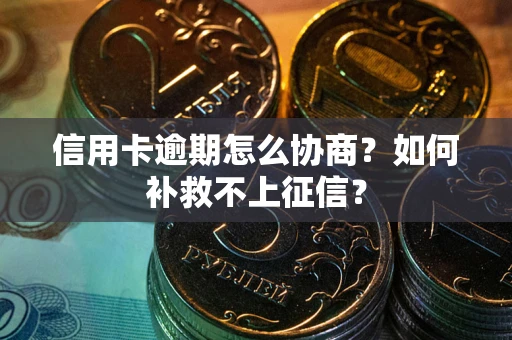武汉信用卡逾期怎么协商？如何补救不上征信？