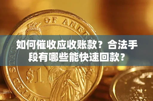 武汉如何催收应收账款？合法手段有哪些能快速回款？