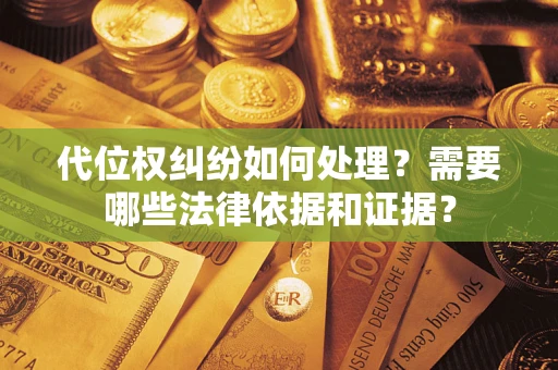 武汉代位权纠纷如何处理？需要哪些法律依据和证据？