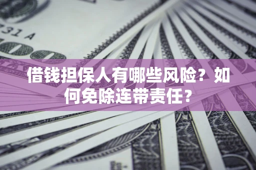 武汉借钱担保人有哪些风险？如何免除连带责任？