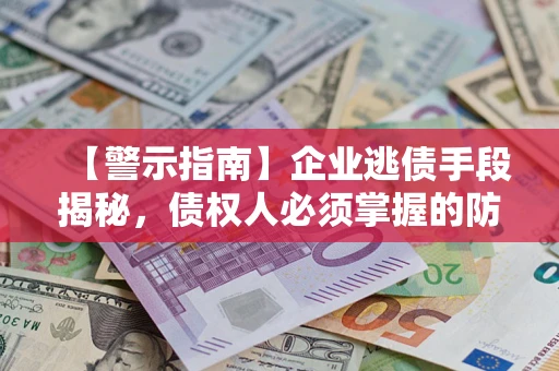 武汉【警示指南】企业逃债手段揭秘，债权人必须掌握的防坑宝典