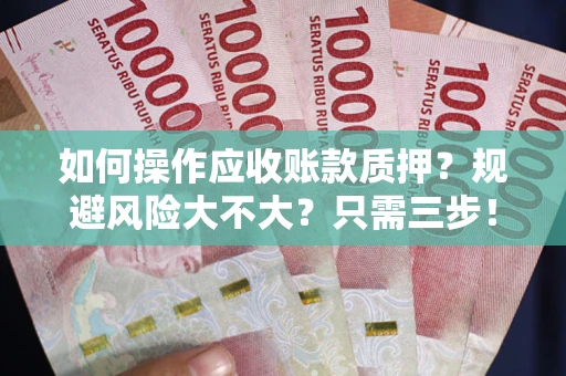 武汉如何操作应收账款质押？规避风险大不大？只需三步！