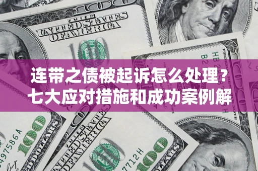武汉连带之债被起诉怎么处理？七大应对措施和成功案例解析