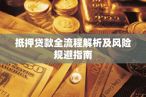 武汉抵押贷款全流程解析及风险规避指南