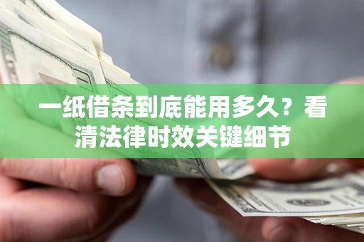 武汉一纸借条到底能用多久？看清法律时效关键细节