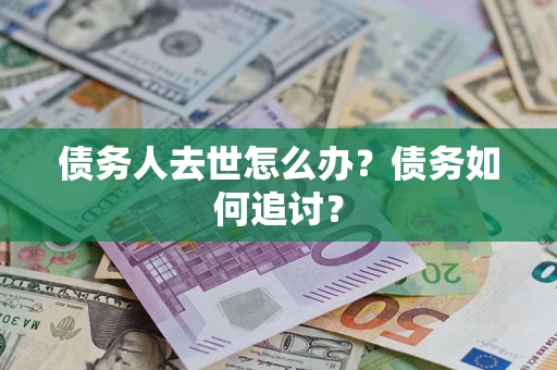 武汉债务人去世怎么办？债务如何追讨？