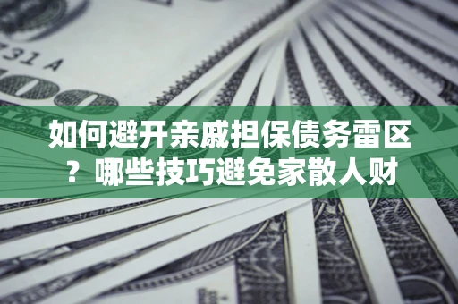 武汉如何避开亲戚担保债务雷区？哪些技巧避免家散人财