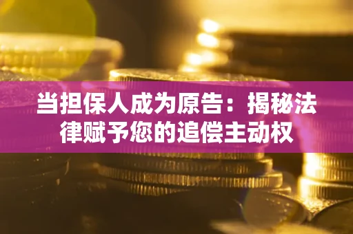 武汉当担保人成为原告:揭秘法律赋予您的追偿主动权 武汉当担保人成为原告:揭秘法律赋予您的追偿主动权