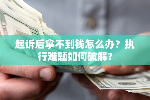 武汉起诉后拿不到钱怎么办?执行难题如何破解? 武汉起诉后拿不到钱怎么办?执行难题如何破解?