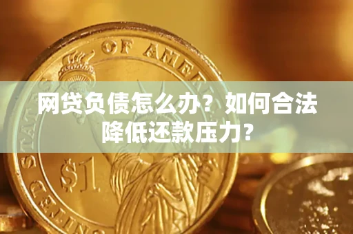 武汉网贷负债怎么办？如何合法降低还款压力？