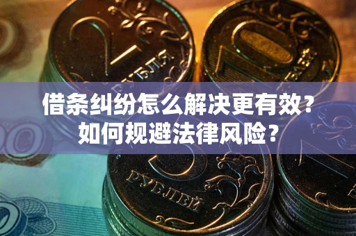 武汉借条纠纷怎么解决更有效？如何规避法律风险？