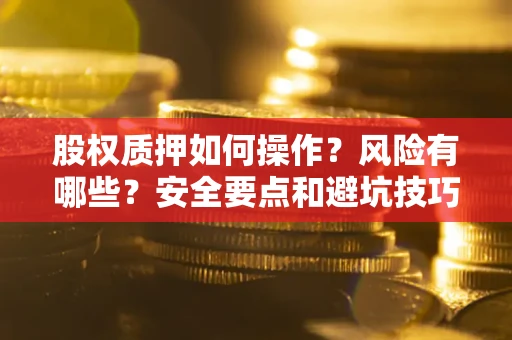 武汉股权质押如何操作？风险有哪些？安全要点和避坑技巧？