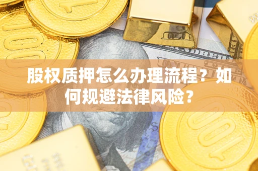 武汉股权质押怎么办理流程？如何规避法律风险？