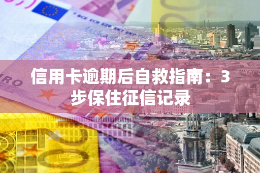 武汉信用卡逾期后自救指南：3步保住征信记录