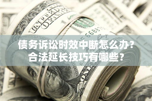 武汉债务诉讼时效中断怎么办？合法延长技巧有哪些？