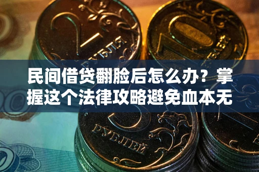 武汉民间借贷翻脸后怎么办？掌握这个法律攻略避免血本无归