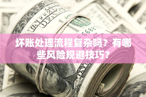 武汉坏账处理流程复杂吗？有哪些风险规避技巧？