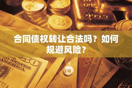 武汉合同债权转让合法吗?如何规避风险? 武汉合同债权转让合法吗?如何规避风险?