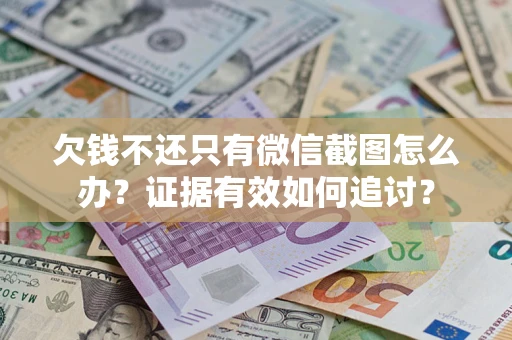 武汉欠钱不还只有微信截图怎么办？证据有效如何追讨？
