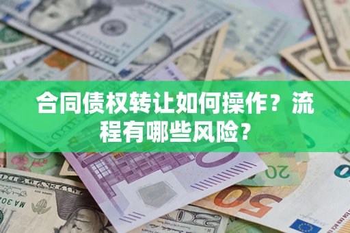武汉合同债权转让如何操作？流程有哪些风险？