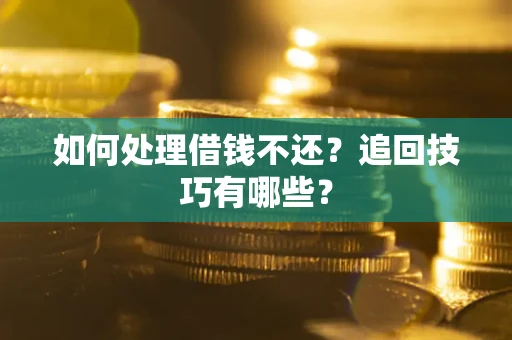 武汉如何处理借钱不还？追回技巧有哪些？