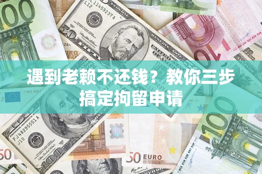 武汉遇到老赖不还钱？教你三步搞定拘留申请