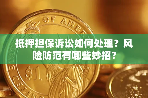 武汉抵押担保诉讼如何处理？风险防范有哪些妙招？
