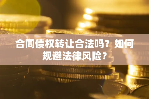 武汉合同债权转让合法吗？如何规避法律风险？