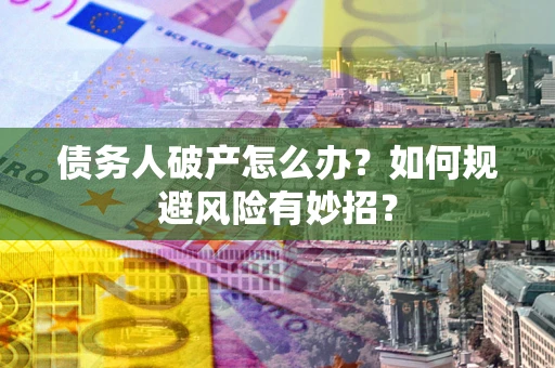 武汉债务人破产怎么办？如何规避风险有妙招？