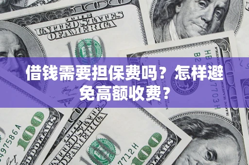 武汉借钱需要担保费吗？怎样避免高额收费？
