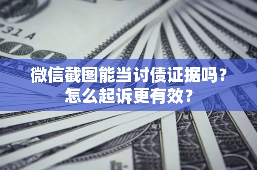 武汉微信截图能当讨债证据吗？怎么起诉更有效？