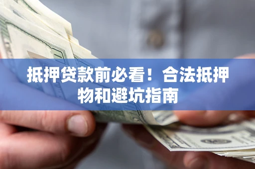 武汉抵押贷款前必看！合法抵押物和避坑指南