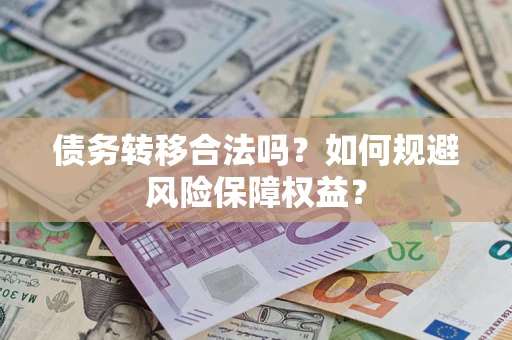 武汉债务转移合法吗？如何规避风险保障权益？
