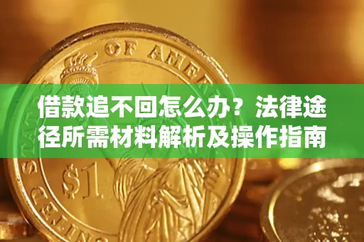 武汉借款追不回怎么办?法律途径所需材料解析及操作指南 武汉借款追不回怎么办?法律途径所需材料解析及操作指南