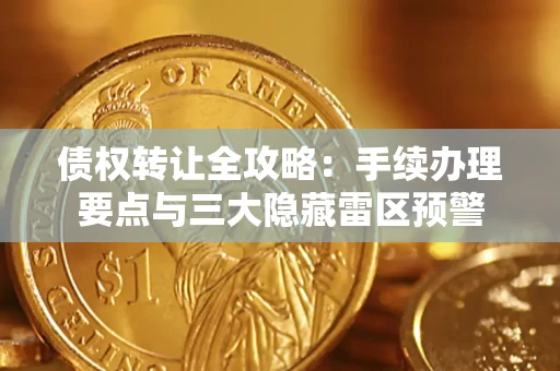 武汉债权转让全攻略：手续办理要点与三大隐藏雷区预警