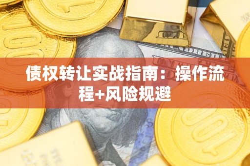 武汉债权转让实战指南：操作流程+风险规避