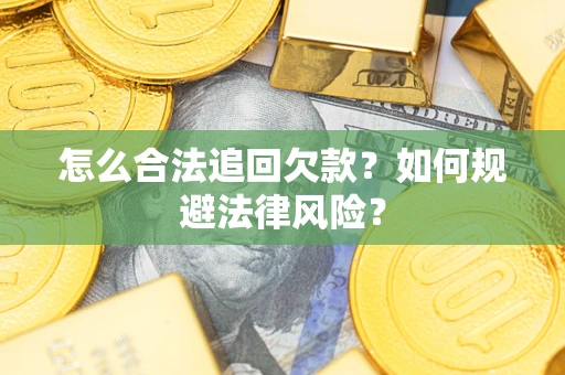 武汉怎么合法追回欠款？如何规避法律风险？