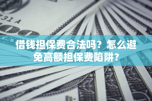 武汉借钱担保费合法吗？怎么避免高额担保费陷阱？