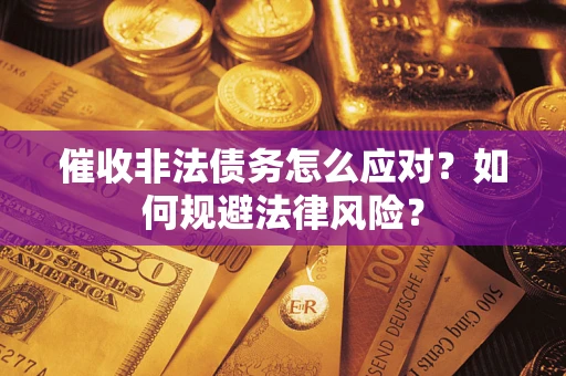 武汉催收非法债务怎么应对？如何规避法律风险？