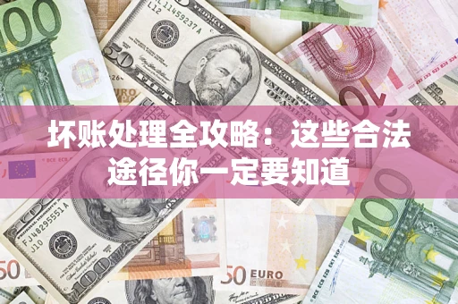 武汉坏账处理全攻略：这些合法途径你一定要知道