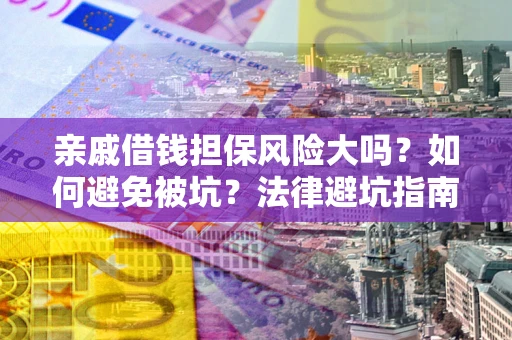 武汉亲戚借钱担保风险大吗？如何避免被坑？法律避坑指南