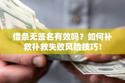 武汉借条无签名有效吗？如何补救补救失败风险技巧！