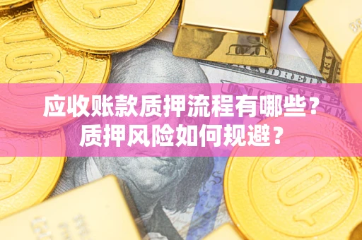 武汉应收账款质押流程有哪些？质押风险如何规避？