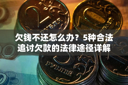 武汉欠钱不还怎么办？5种合法追讨欠款的法律途径详解