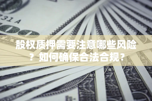 武汉股权质押需要注意哪些风险？如何确保合法合规？