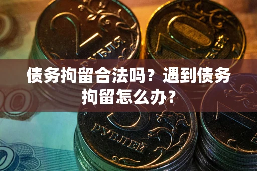 武汉债务拘留合法吗？遇到债务拘留怎么办？